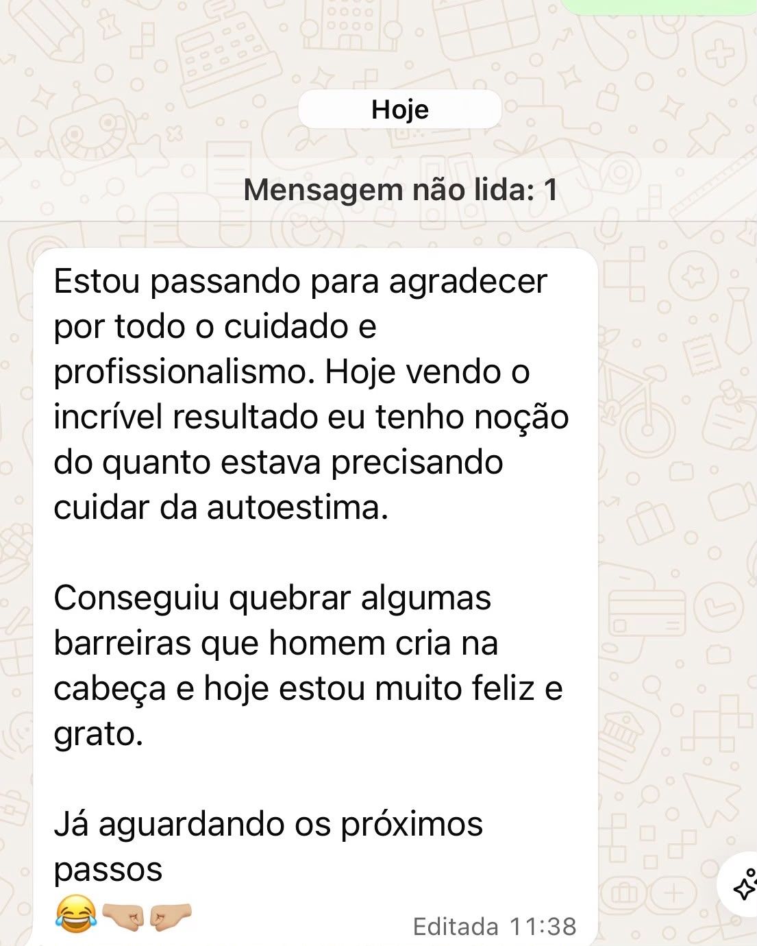 Print de depoimento: “Estou passando para agradecer por todo o cuidado e profissionalismo. Hoje vendo o incrível resultado eu tenho noção do quanto estava precisando cuidar da autoestima. Conseguiu quebrar algumas barreiras que homem cria na cabeça e hoje estou muito feliz e grato. Já aguardando os próximos passos.”